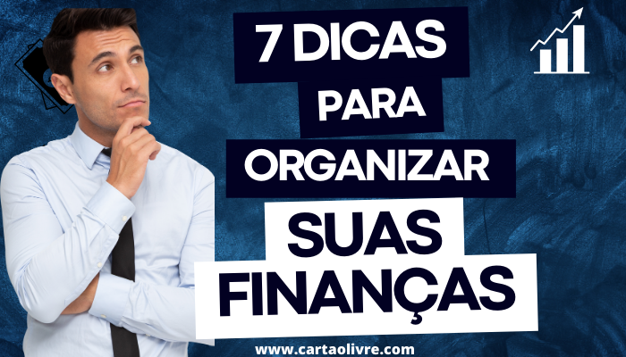 7 Dicas Para Organizar Suas Finanças